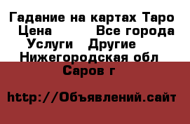 Гадание на картах Таро › Цена ­ 500 - Все города Услуги » Другие   . Нижегородская обл.,Саров г.